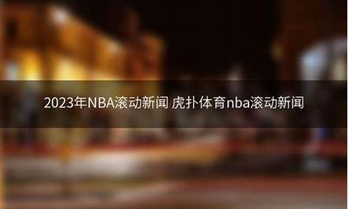 nba滚动新闻_虎扑nba新闻_nba滚动新闻虎扑nba新闻